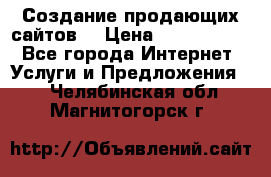 Создание продающих сайтов  › Цена ­ 5000-10000 - Все города Интернет » Услуги и Предложения   . Челябинская обл.,Магнитогорск г.